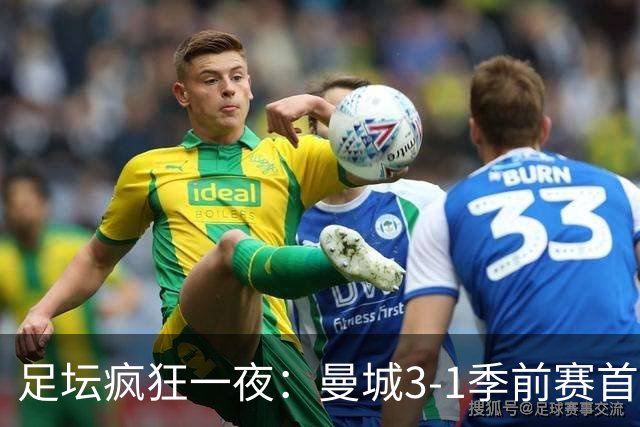足坛疯狂一夜：曼城3-1季前赛首胜，切尔西0-1+阿隆索上任2连败，米兰1-1国米